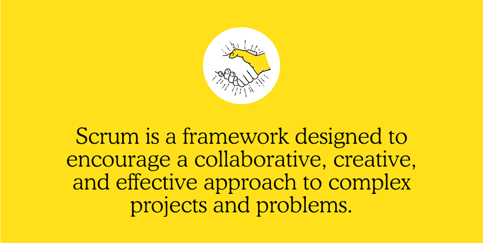 Scrum is a framework designed to encourage a collaborative, creative, and effective approach to complex projects and problems. 