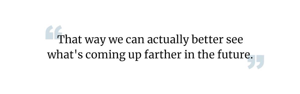 A black text quote against white background reading "That way we can actually better see what's coming up farther in the future."