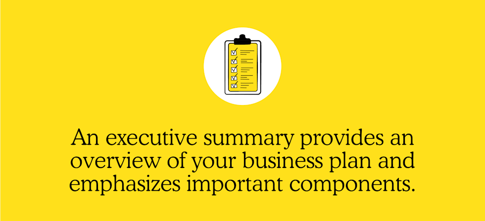 An executive summary provides an overview of your business plan and emphasizes important components. 
