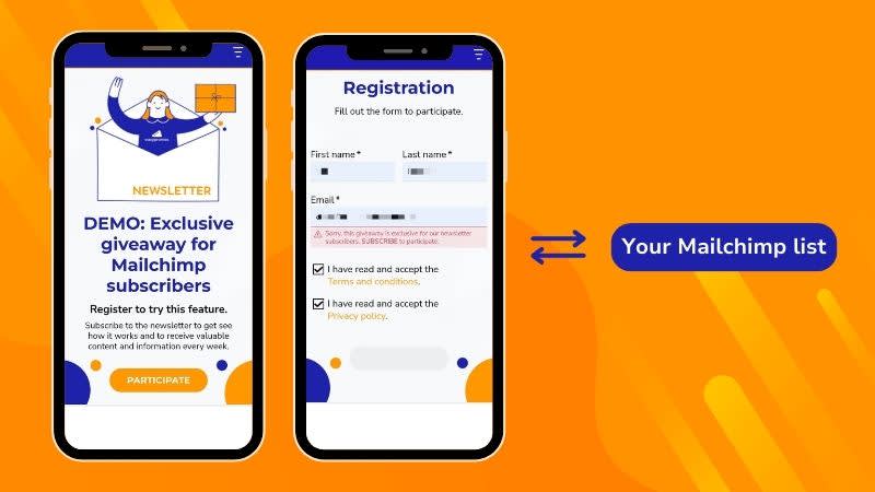Create exclusive promotions for subscribers. Link a Mailchimp list to your Easypromos promotion to make sure that all participants are subscribers.