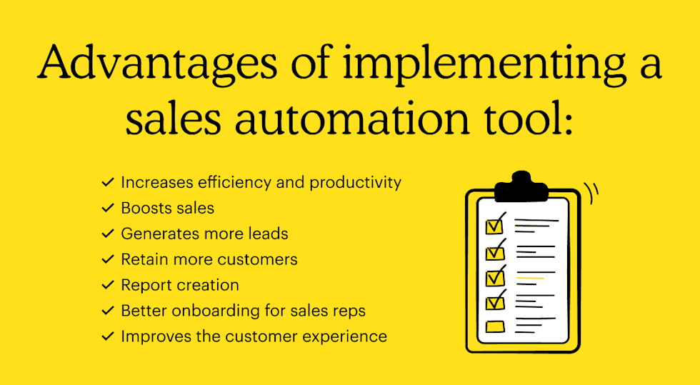 Advantages of implementing a sales automation tool: Increases efficiency and productivity, Boosts sales, Generates more leads, Retain more customers, Report creation, Better onboarding for sales reps,   Improves the customer experience   