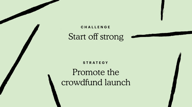 Challenge: Start off strong. Strategy: Promote the crowdfund launch.